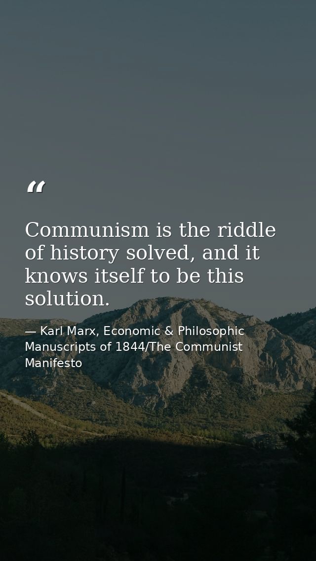 Communism is the riddle of history solved, and it knows itself to be this solution. — Karl Marx, Economic & Philosophic Manuscripts of 1844/The Communist Manifesto