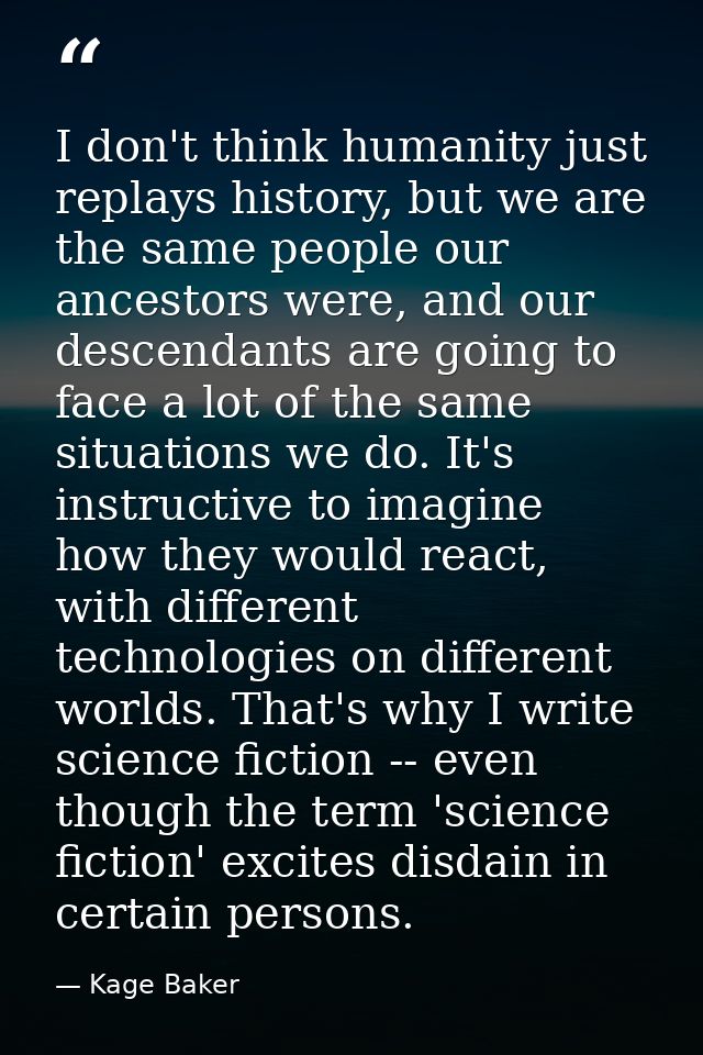 I don't think humanity just replays history, but we are the same people our ancestors were, and our descendants are goin — Kage Baker