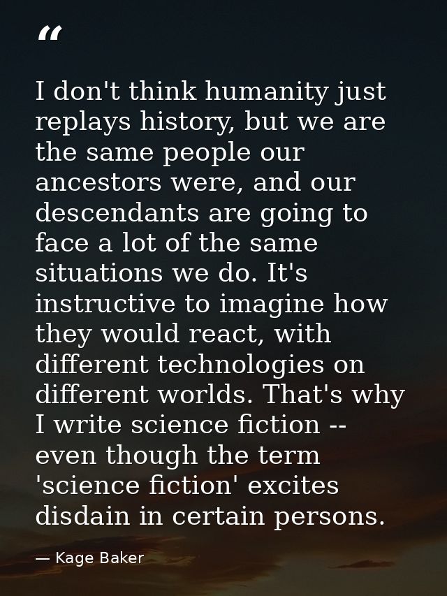 I don't think humanity just replays history, but we are the same people our ancestors were, and our descendants are goin — Kage Baker