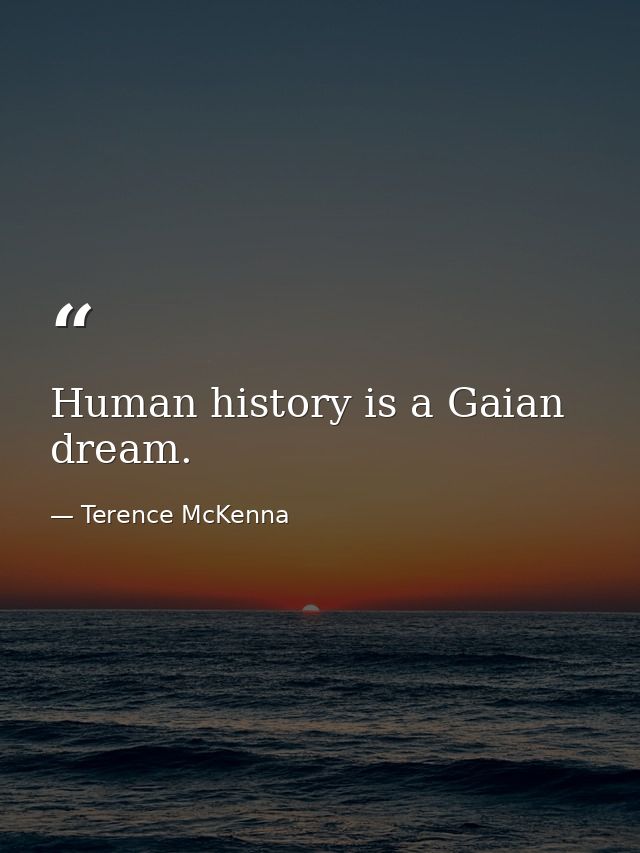 Human history is a Gaian dream. — Terence McKenna