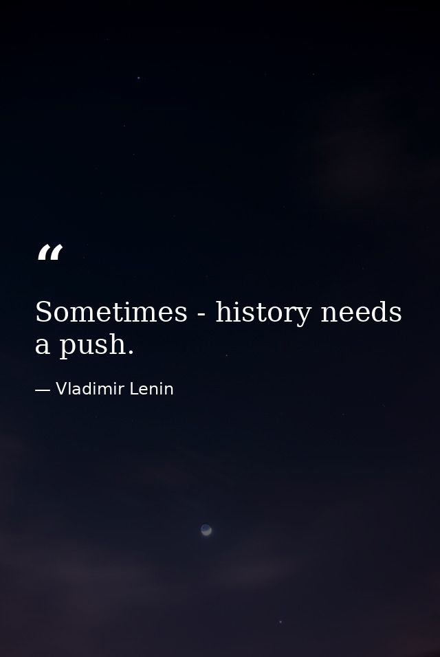 Sometimes - history needs a push. — Vladimir Lenin