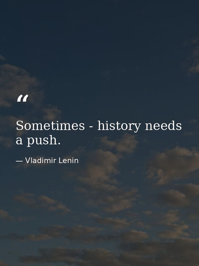 Sometimes - history needs a push. — Vladimir Lenin