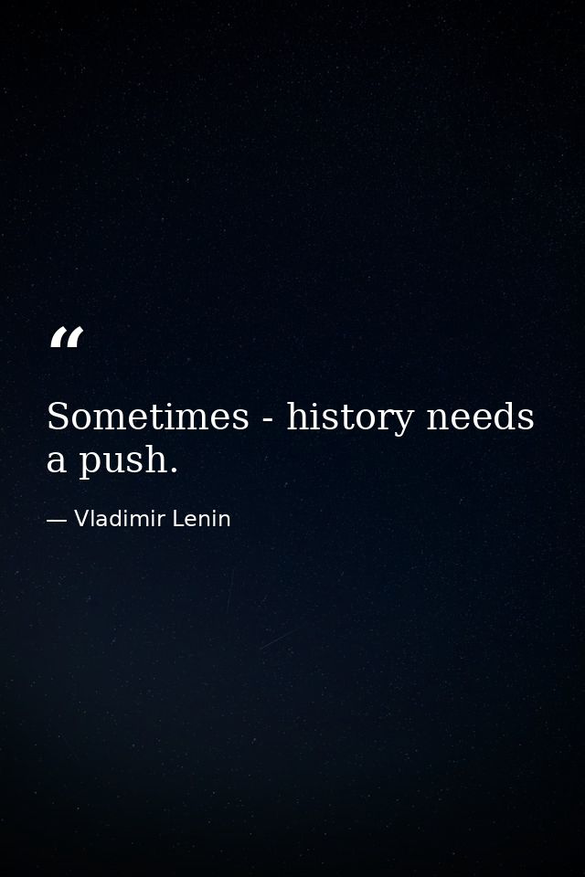 Sometimes - history needs a push. — Vladimir Lenin