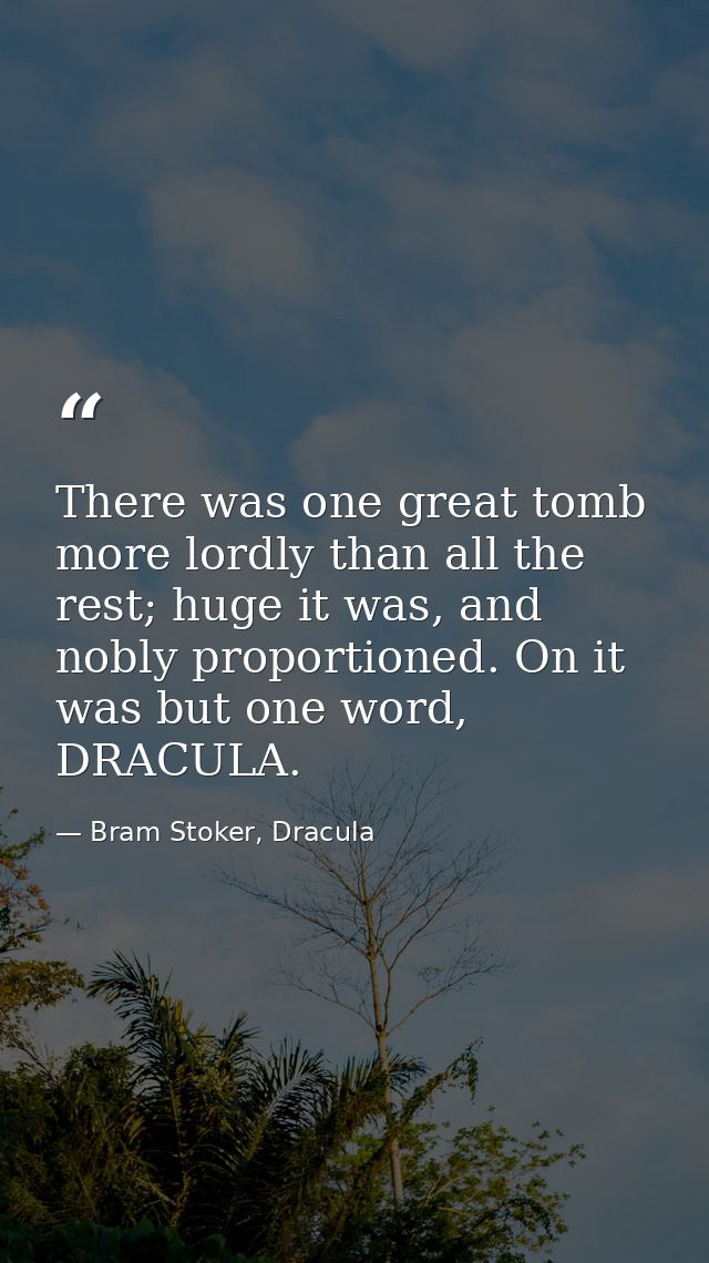 There was one great tomb more lordly than all the rest; huge it was, and nobly proportioned. On it was but one word, DRA — Bram Stoker, Dracula