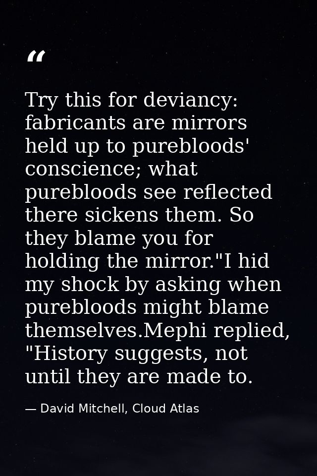 Try this for deviancy: fabricants are mirrors held up to purebloods' conscience; what purebloods see reflected there sic — David Mitchell, Cloud Atlas