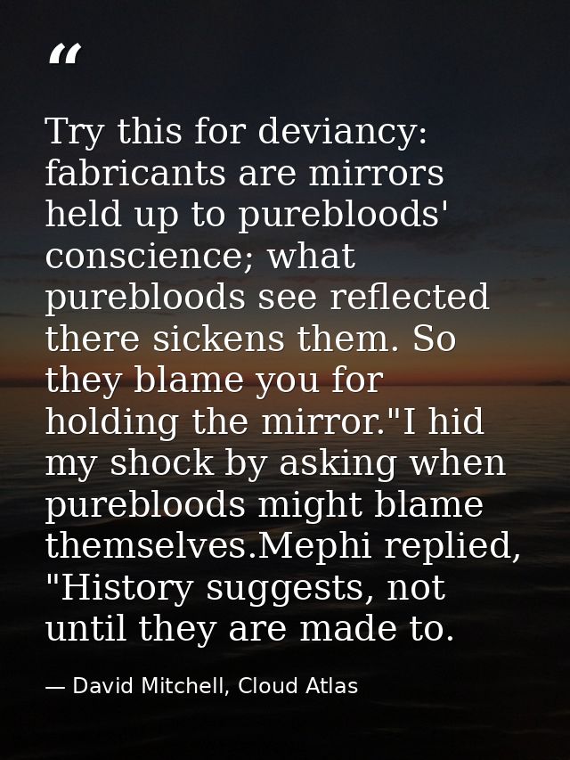 Try this for deviancy: fabricants are mirrors held up to purebloods' conscience; what purebloods see reflected there sic — David Mitchell, Cloud Atlas