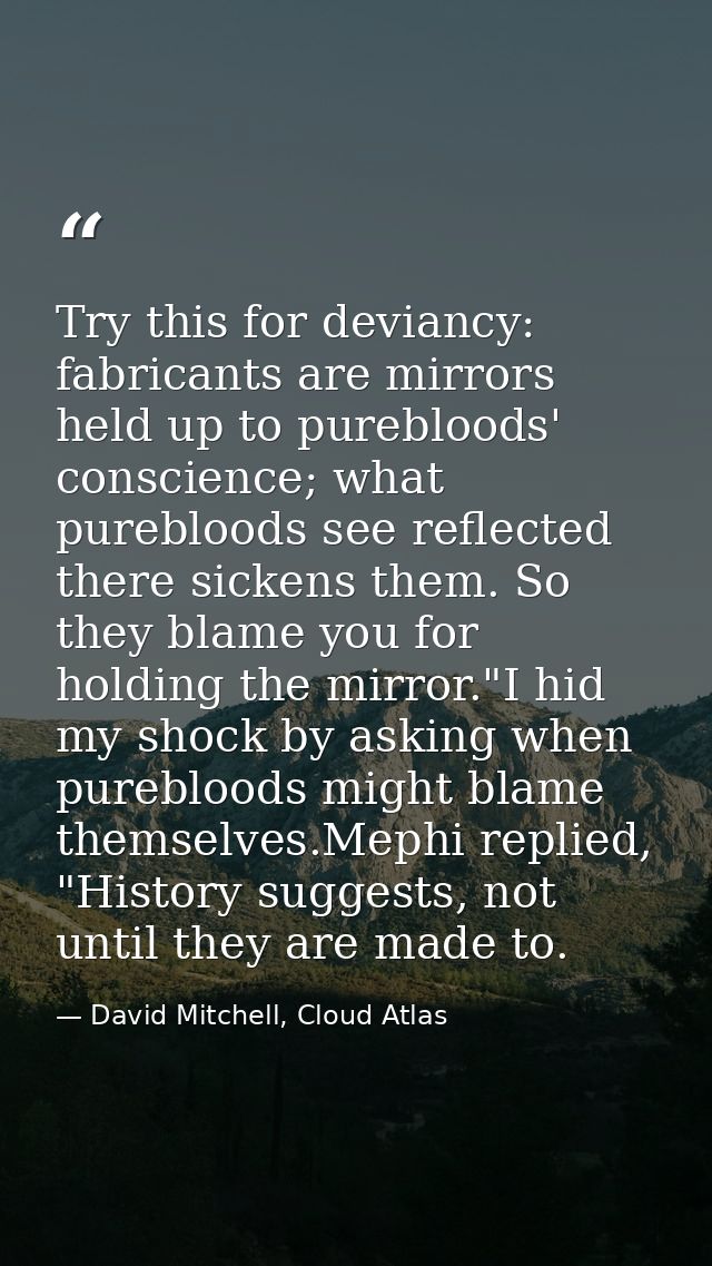 Try this for deviancy: fabricants are mirrors held up to purebloods' conscience; what purebloods see reflected there sic — David Mitchell, Cloud Atlas