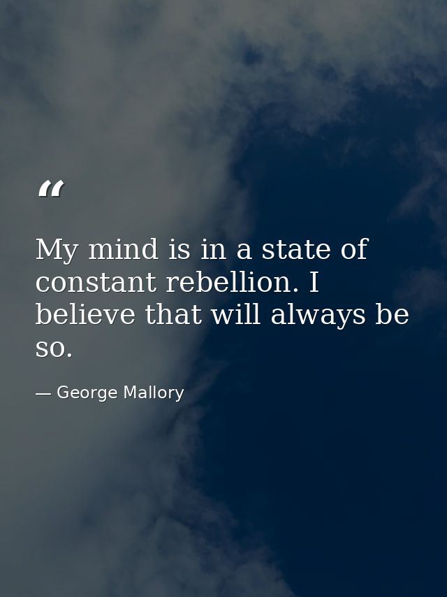 My mind is in a state of constant rebellion. I believe that will always be so. — George Mallory