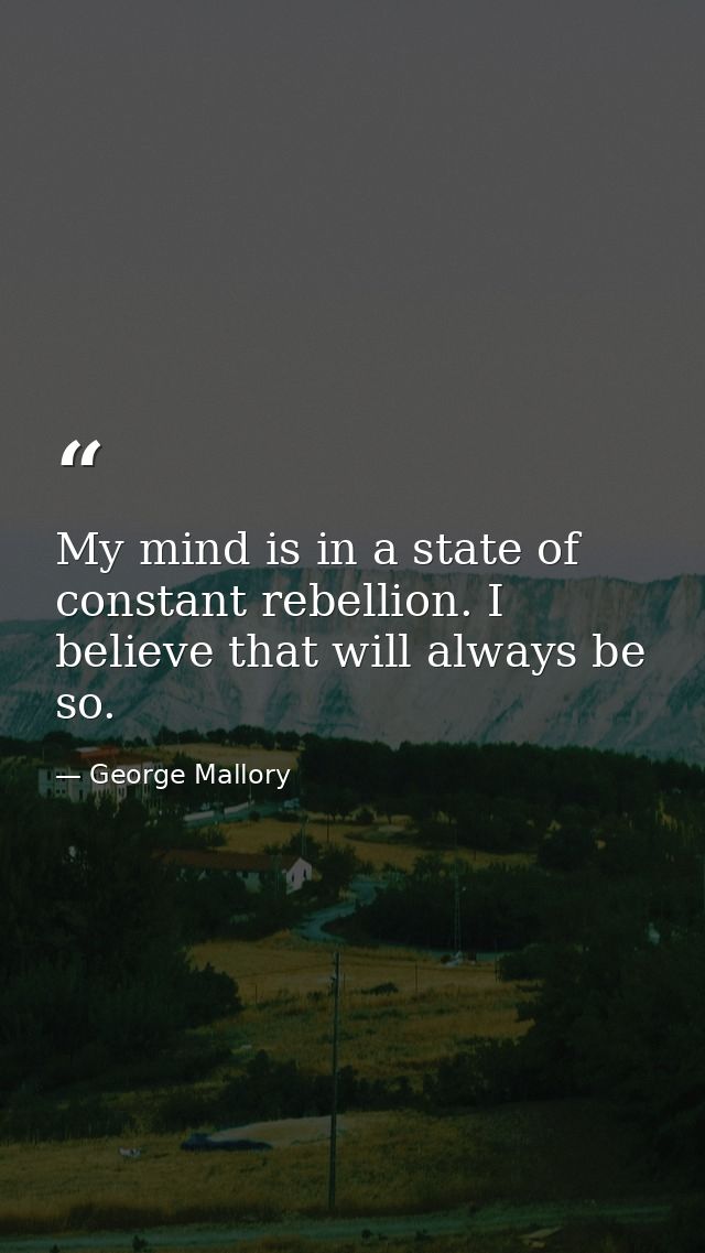 My mind is in a state of constant rebellion. I believe that will always be so. — George Mallory