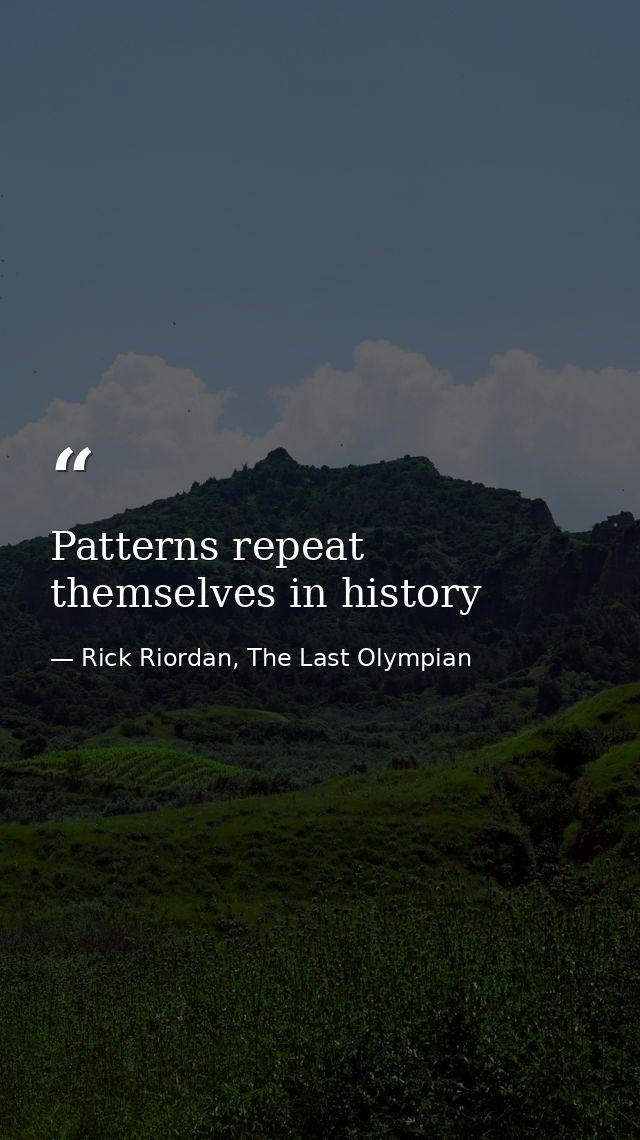 Patterns repeat themselves in history — Rick Riordan, The Last Olympian