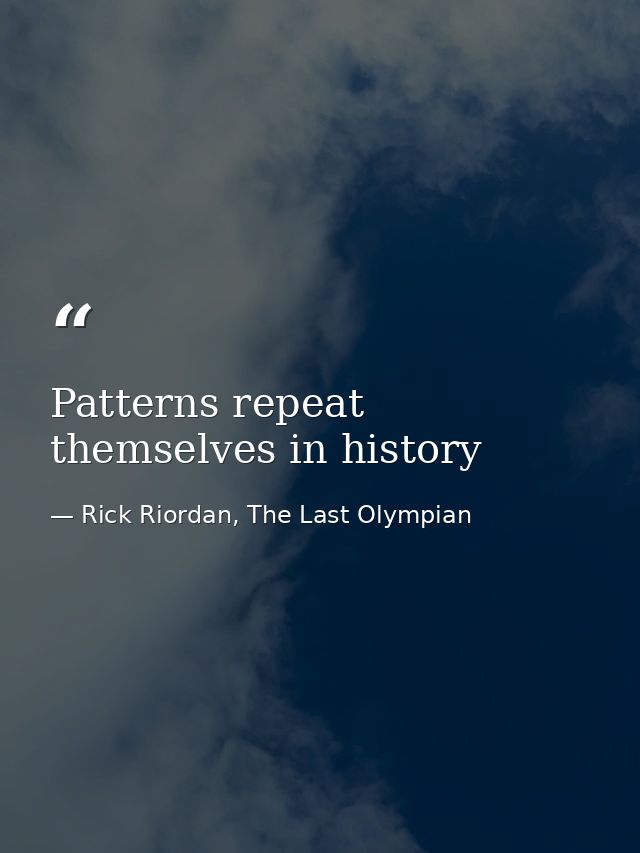 Patterns repeat themselves in history — Rick Riordan, The Last Olympian