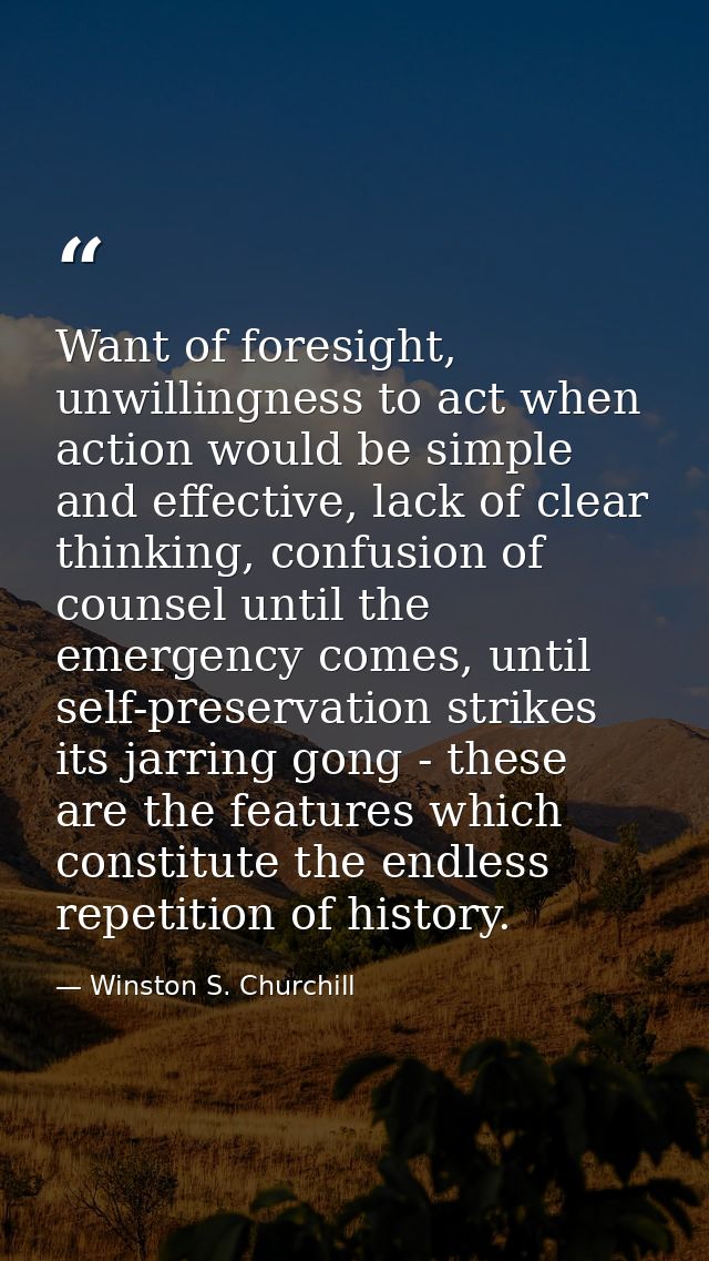 Want of foresight, unwillingness to act when action would be simple and effective, lack of clear thinking, confusion of  — Winston S. Churchill