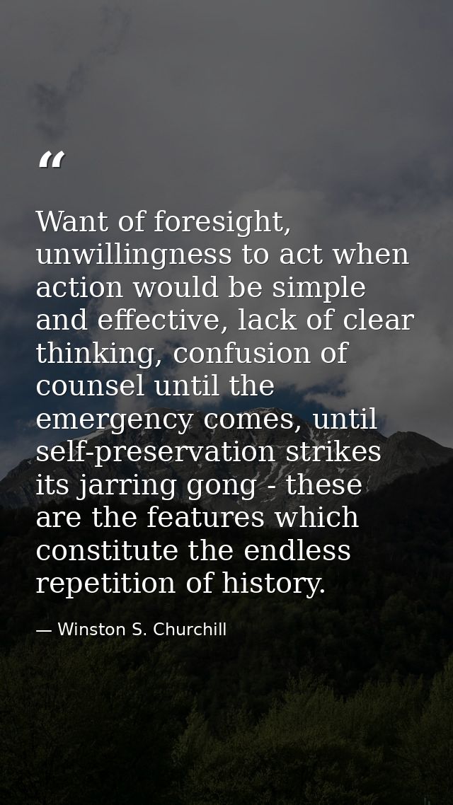 Want of foresight, unwillingness to act when action would be simple and effective, lack of clear thinking, confusion of  — Winston S. Churchill