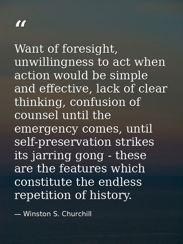 Want of foresight, unwillingness to act when action would be simple and effective, lack of clear thinking, confusion of  — Winston S. Churchill