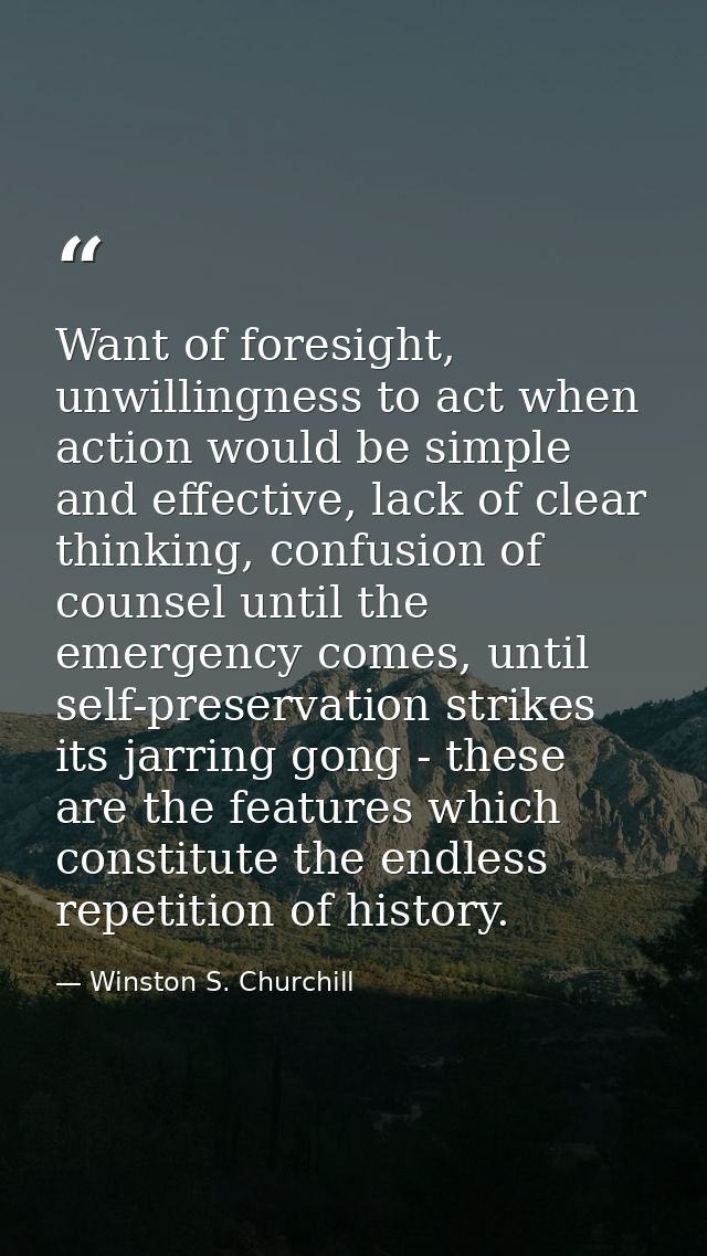 Want of foresight, unwillingness to act when action would be simple and effective, lack of clear thinking, confusion of  — Winston S. Churchill