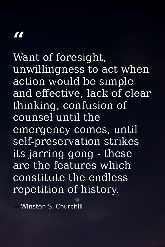Want of foresight, unwillingness to act when action would be simple and effective, lack of clear thinking, confusion of  — Winston S. Churchill