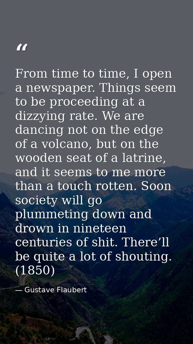 From time to time, I open a newspaper. Things seem to be proceeding at a dizzying rate. We are dancing not on the edge o — Gustave Flaubert