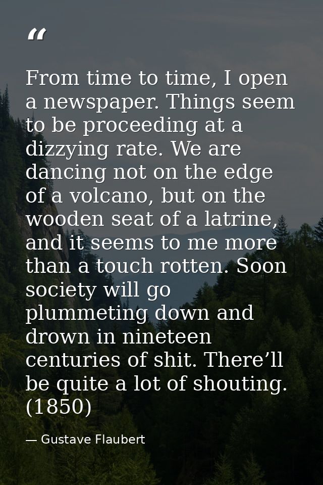 From time to time, I open a newspaper. Things seem to be proceeding at a dizzying rate. We are dancing not on the edge o — Gustave Flaubert