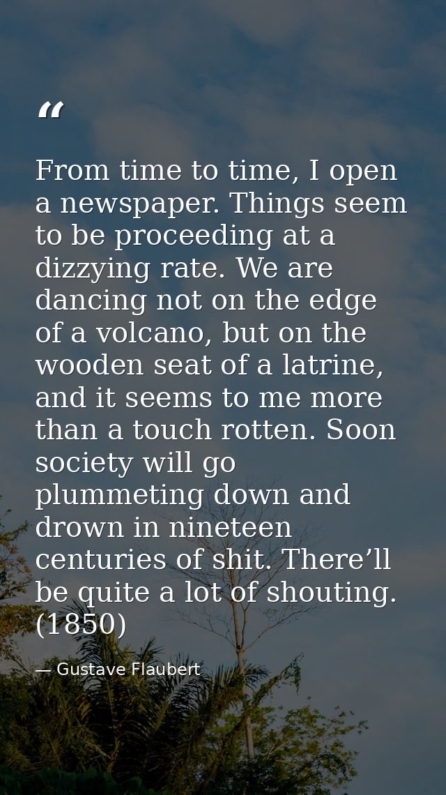 From time to time, I open a newspaper. Things seem to be proceeding at a dizzying rate. We are dancing not on the edge o — Gustave Flaubert