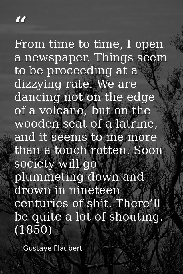 From time to time, I open a newspaper. Things seem to be proceeding at a dizzying rate. We are dancing not on the edge o — Gustave Flaubert
