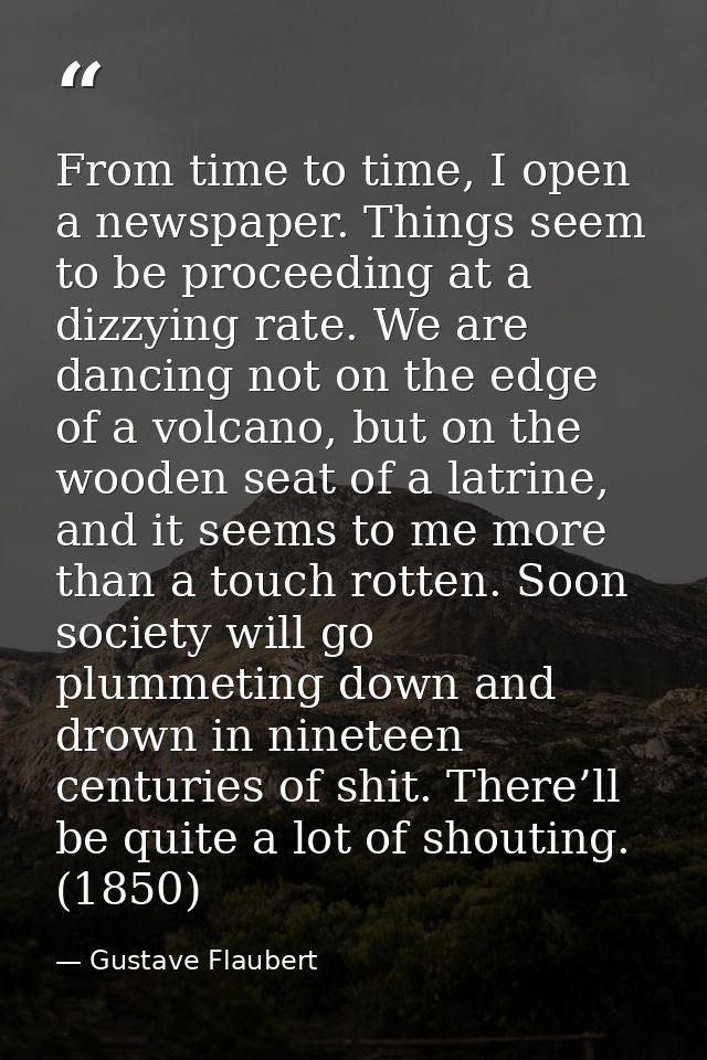 From time to time, I open a newspaper. Things seem to be proceeding at a dizzying rate. We are dancing not on the edge o — Gustave Flaubert