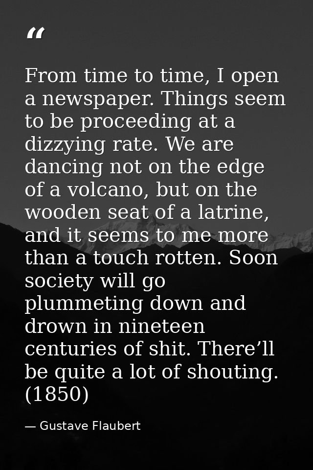 From time to time, I open a newspaper. Things seem to be proceeding at a dizzying rate. We are dancing not on the edge o — Gustave Flaubert