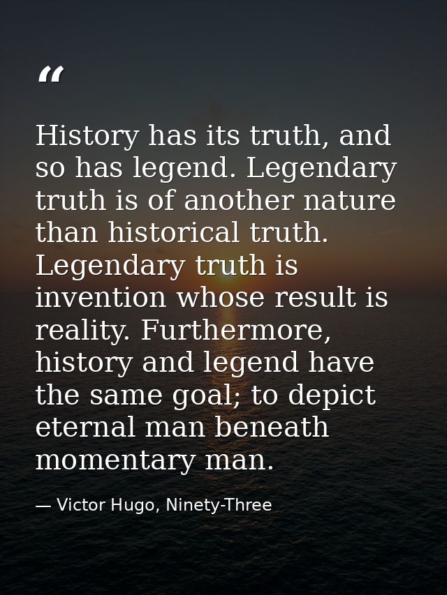 History has its truth, and so has legend. Legendary truth is of another nature than historical truth. Legendary truth is — Victor Hugo, Ninety-Three