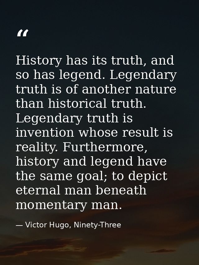 History has its truth, and so has legend. Legendary truth is of another nature than historical truth. Legendary truth is — Victor Hugo, Ninety-Three