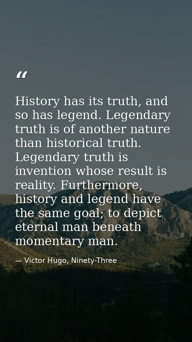 History has its truth, and so has legend. Legendary truth is of another nature than historical truth. Legendary truth is — Victor Hugo, Ninety-Three