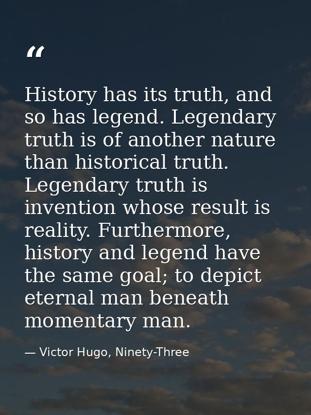 History has its truth, and so has legend. Legendary truth is of another nature than historical truth. Legendary truth is — Victor Hugo, Ninety-Three