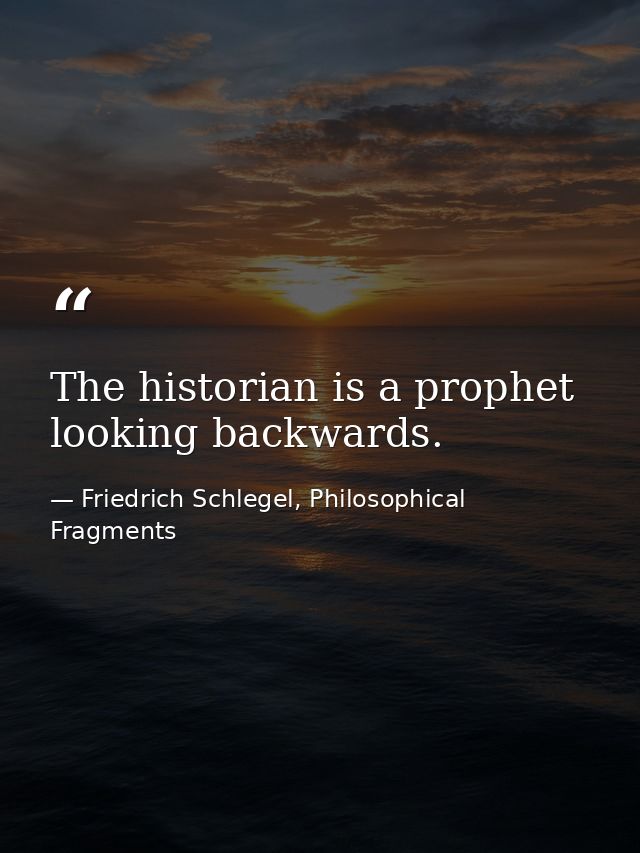 The historian is a prophet looking backwards. — Friedrich Schlegel, Philosophical Fragments