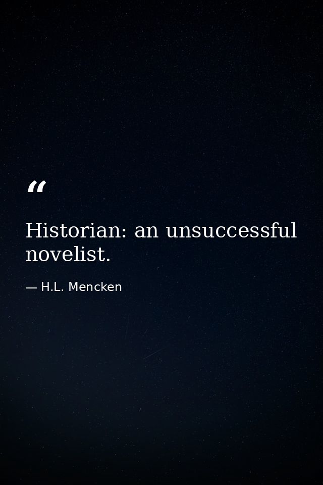 Historian: an unsuccessful novelist. — H.L. Mencken