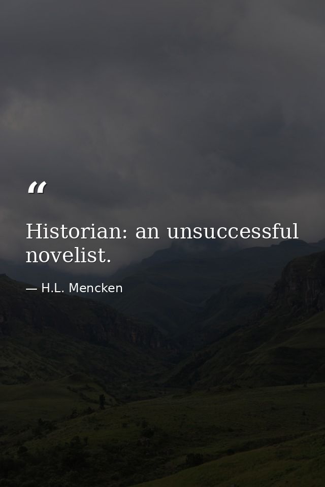 Historian: an unsuccessful novelist. — H.L. Mencken