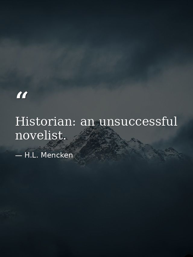 Historian: an unsuccessful novelist. — H.L. Mencken