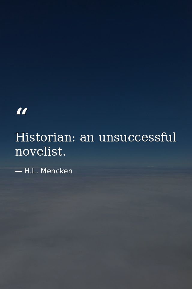 Historian: an unsuccessful novelist. — H.L. Mencken