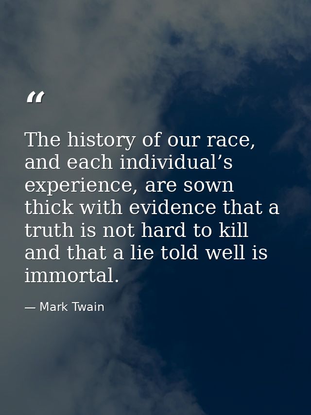 The history of our race, and each individual’s experience, are sown thick with evidence that a truth is not hard to kill — Mark Twain