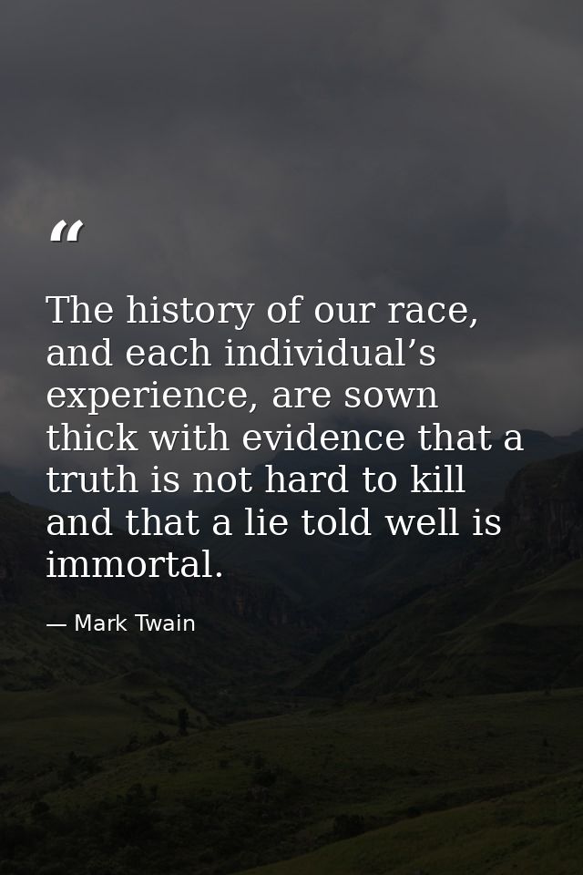 The history of our race, and each individual’s experience, are sown thick with evidence that a truth is not hard to kill — Mark Twain