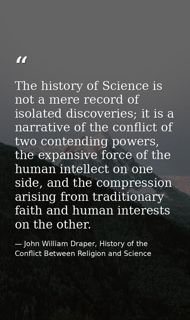 The history of Science is not a mere record of isolated discoveries; it is a narrative of the conflict of two contending — John William Draper, History of the Conflict Between Religion and Science