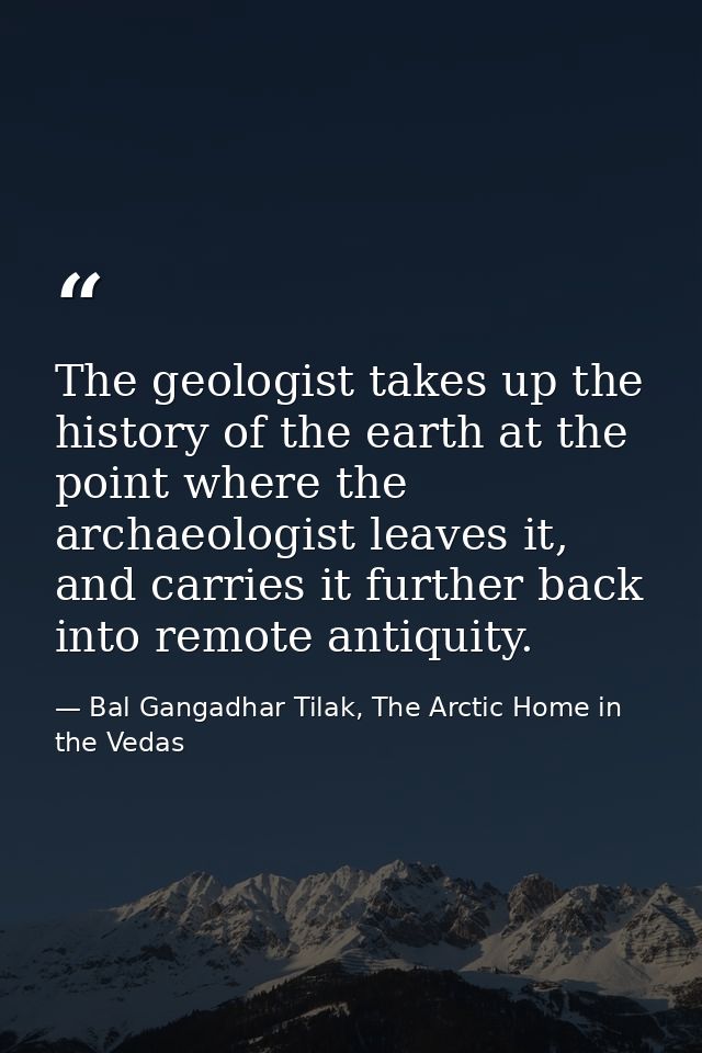 The geologist takes up the history of the earth at the point where the archaeologist leaves it, and carries it further b — Bal Gangadhar Tilak, The Arctic Home in the Vedas