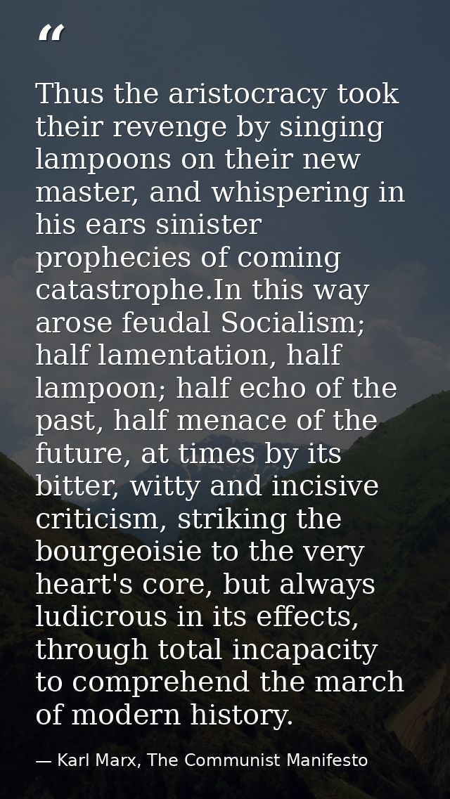 Thus the aristocracy took their revenge by singing lampoons on their new master, and whispering in his ears sinister pro — Karl Marx, The Communist Manifesto