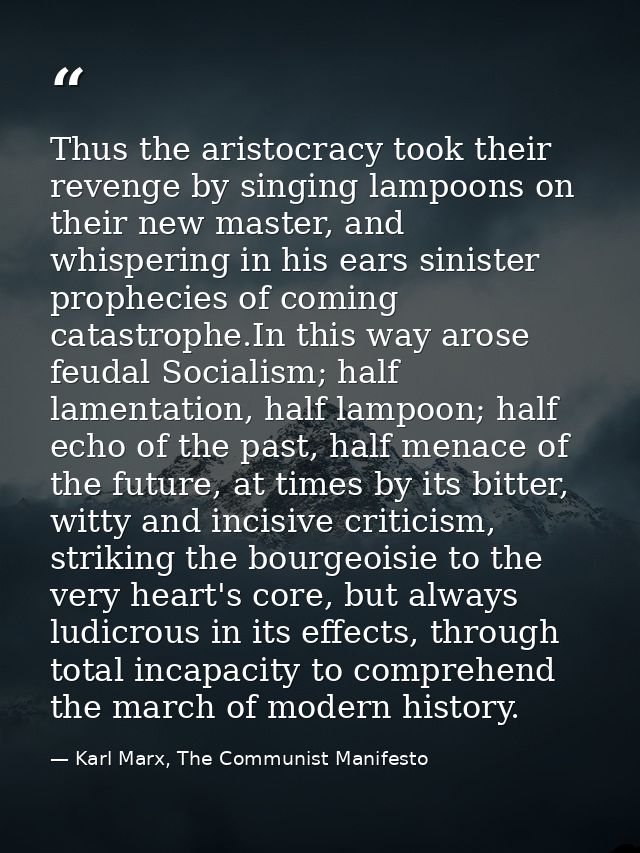 Thus the aristocracy took their revenge by singing lampoons on their new master, and whispering in his ears sinister pro — Karl Marx, The Communist Manifesto