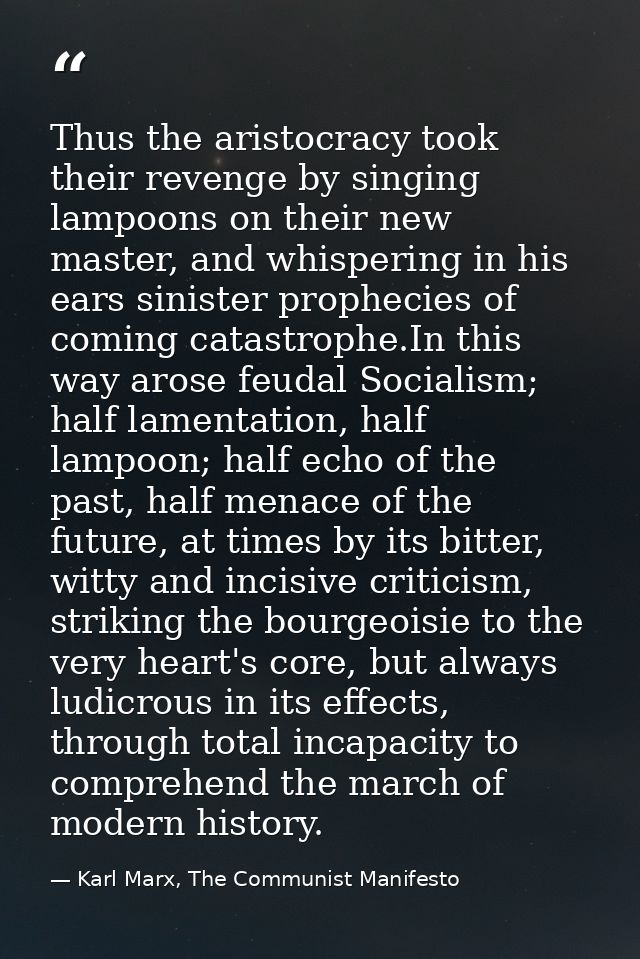 Thus the aristocracy took their revenge by singing lampoons on their new master, and whispering in his ears sinister pro — Karl Marx, The Communist Manifesto