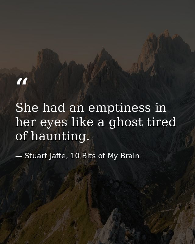 She had an emptiness in her eyes like a ghost tired of haunting. — Stuart Jaffe, 10 Bits of My Brain