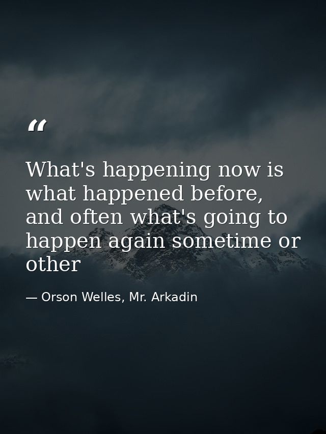 What's happening now is what happened before, and often what's going to happen again sometime or other — Orson Welles, Mr. Arkadin