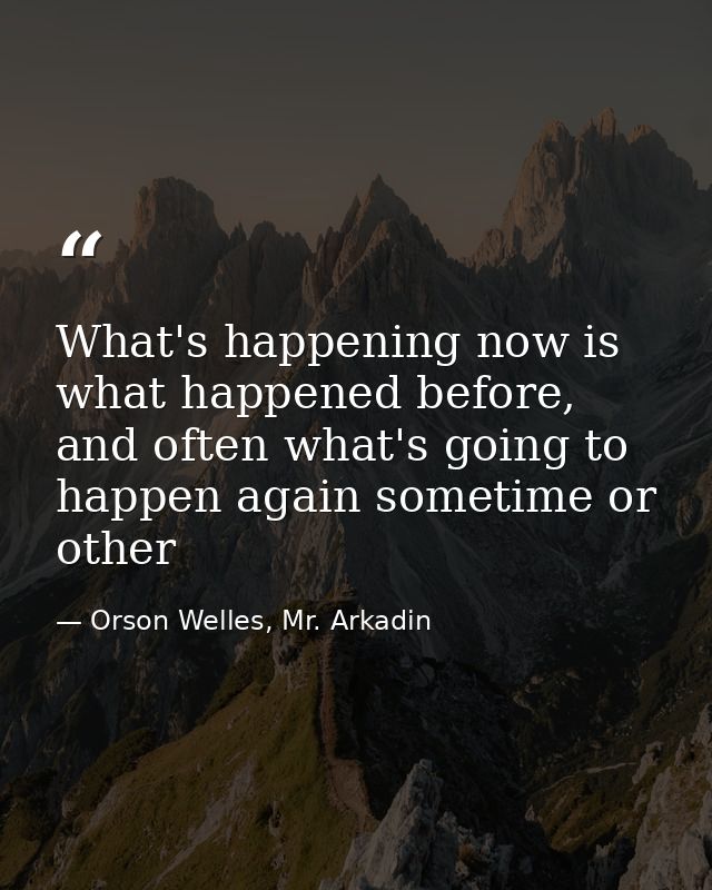 What's happening now is what happened before, and often what's going to happen again sometime or other — Orson Welles, Mr. Arkadin