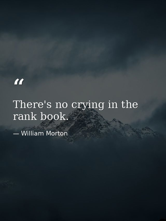 There's no crying in the rank book. — William Morton