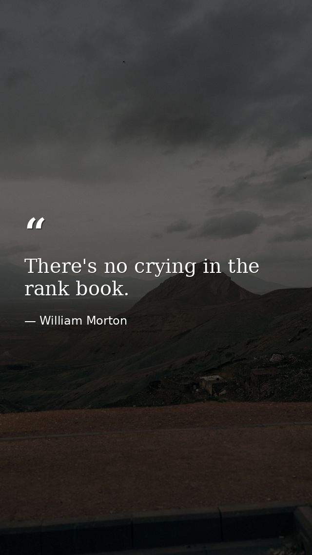 There's no crying in the rank book. — William Morton