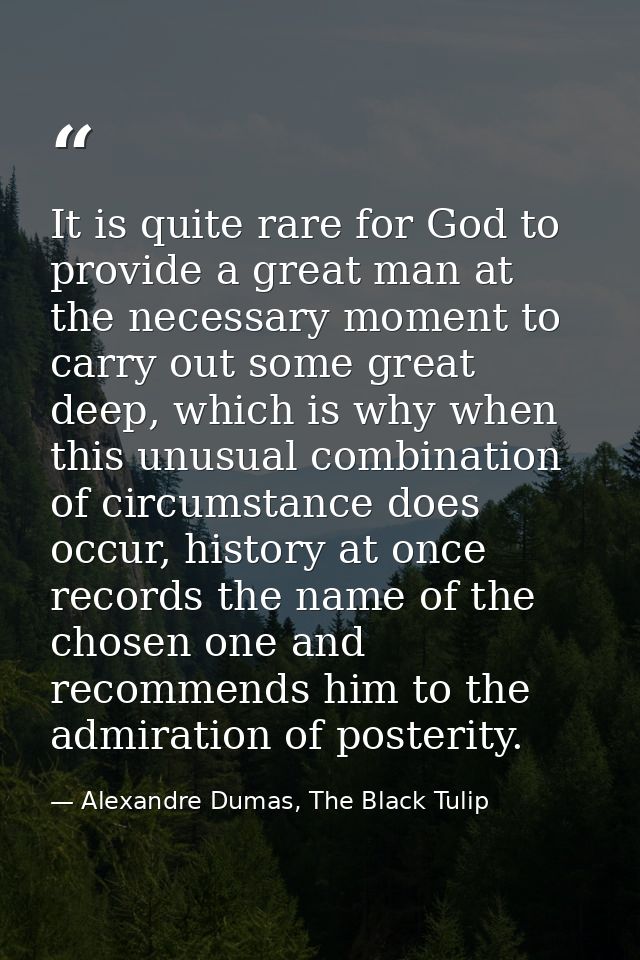 It is quite rare for God to provide a great man at the necessary moment to carry out some great deep, which is why when  — Alexandre Dumas, The Black Tulip