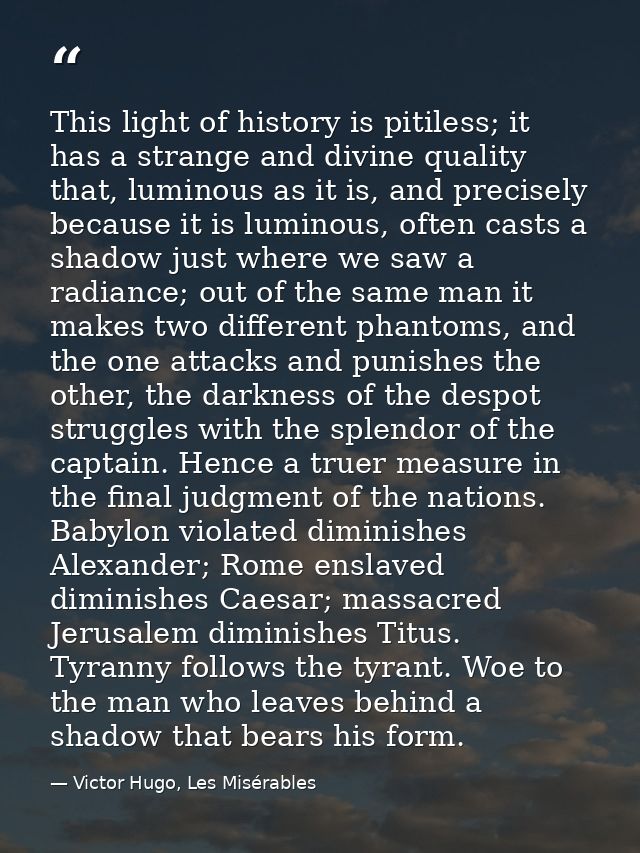 This light of history is pitiless; it has a strange and divine quality that, luminous as it is, and precisely because it — Victor Hugo, Les Misérables