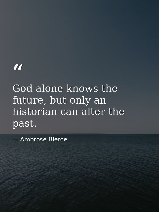 God alone knows the future, but only an historian can alter the past. — Ambrose Bierce